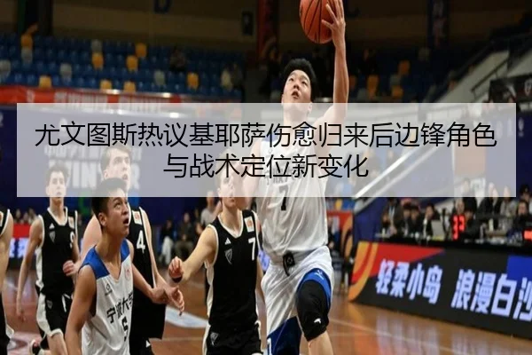 尤文图斯热议基耶萨伤愈归来后边锋角色与战术定位新变化 | kaiyun