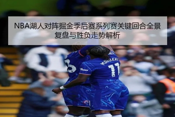 NBA湖人对阵掘金季后赛系列赛关键回合全景复盘与胜负走势解析