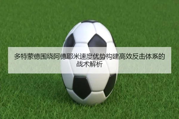 多特蒙德围绕阿德耶米速度优势构建高效反击体系的战术解析
