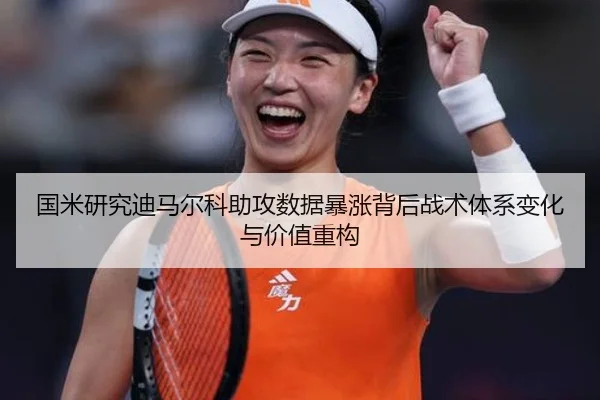 国米研究迪马尔科助攻数据暴涨背后战术体系变化与价值重构