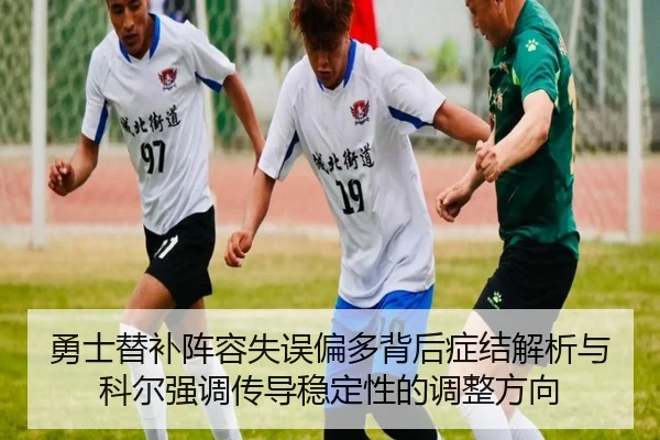 勇士替补阵容失误偏多背后症结解析与科尔强调传导稳定性的调整方向
