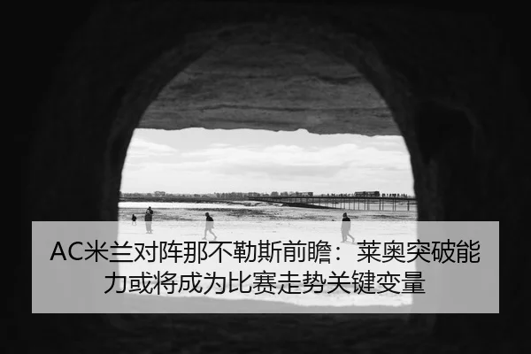 AC米兰对阵那不勒斯前瞻：莱奥突破能力或将成为比赛走势关键变量